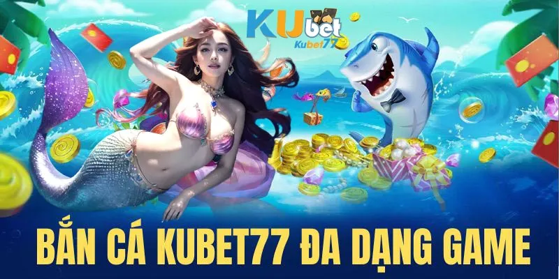 Bắn cá Kubet77 đem đến nhiều trò chơi thịnh hành nhất