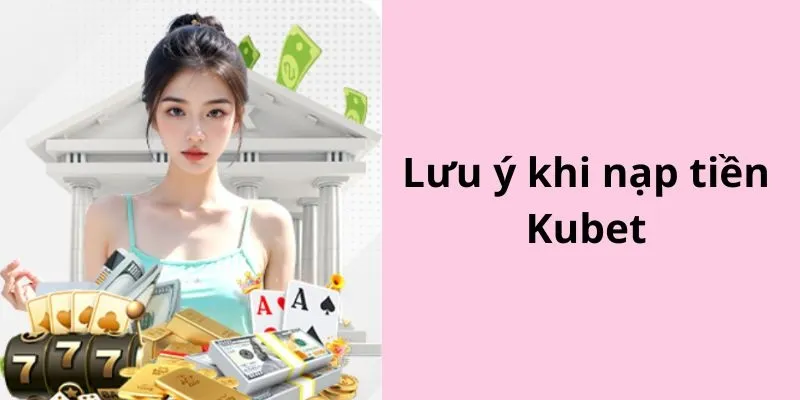 Một số vấn đề cần nắm khi nạp tiền Kubet77